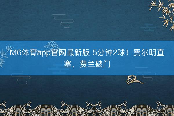 M6体育app官网最新版 5分钟2球！费尔明直塞，费兰破门