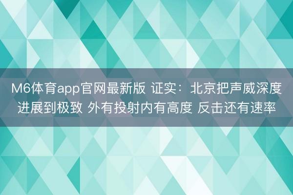 M6体育app官网最新版 证实：北京把声威深度进展到极致 外有投射内有高度 反击还有速率