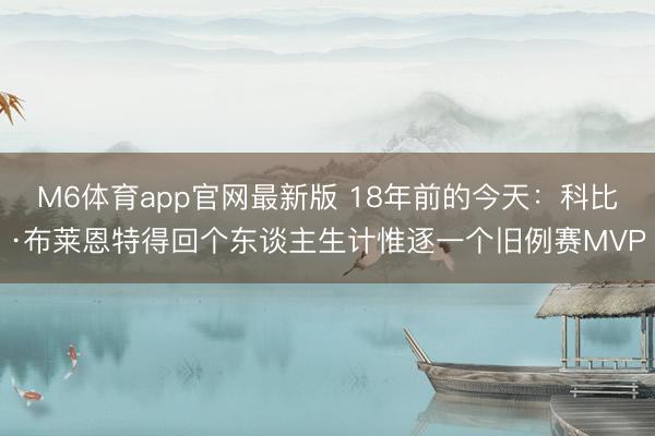 M6体育app官网最新版 18年前的今天：科比·布莱恩特得回个东谈主生计惟逐一个旧例赛MVP
