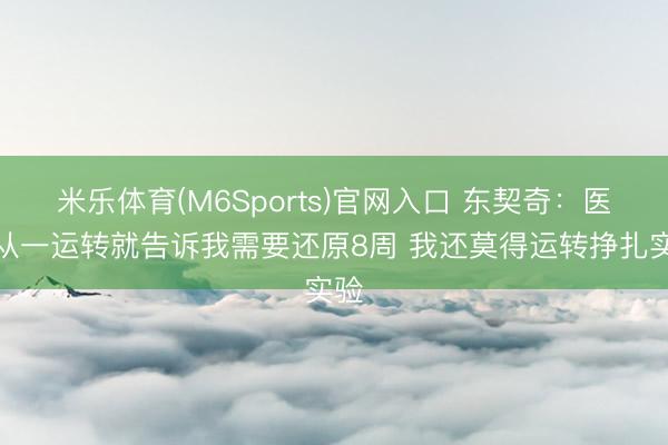 米乐体育(M6Sports)官网入口 东契奇：医师从一运转就告诉我需要还原8周 我还莫得运转挣扎实验