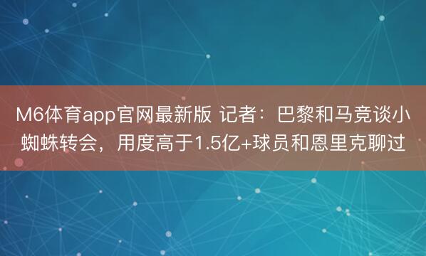 M6体育app官网最新版 记者：巴黎和马竞谈小蜘蛛转会，用度高于1.5亿+球员和恩里克聊过
