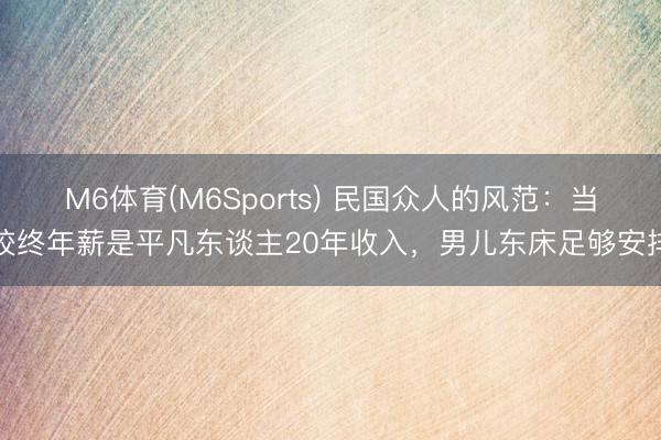 M6体育(M6Sports) 民国众人的风范：当校终年薪是平凡东谈主20年收入，男儿东床足够安排