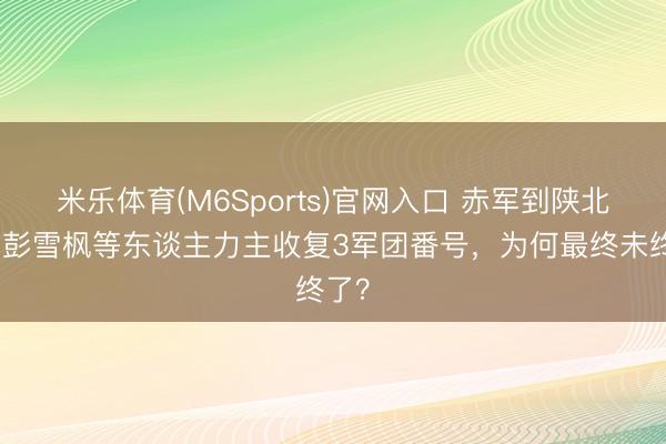 米乐体育(M6Sports)官网入口 赤军到陕北后，彭雪枫等东谈主力主收复3军团番号，为何最终未终了？