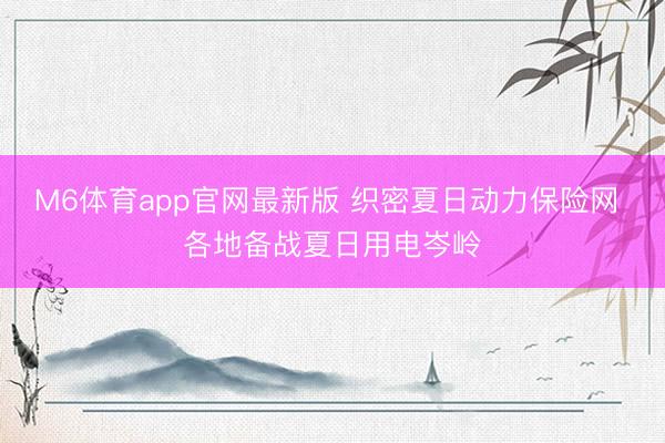 M6体育app官网最新版 织密夏日动力保险网 各地备战夏日用电岑岭