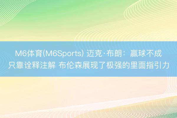 M6体育(M6Sports) 迈克·布朗：赢球不成只靠诠释注解 布伦森展现了极强的里面指引力