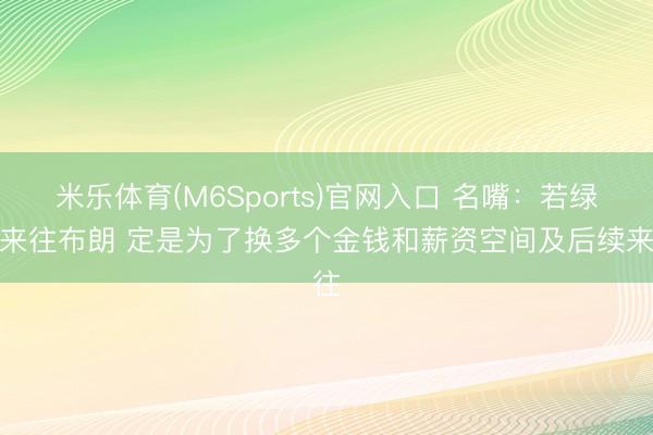 米乐体育(M6Sports)官网入口 名嘴：若绿军来往布朗 定是为了换多个金钱和薪资空间及后续来往