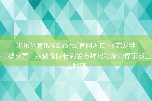 米乐体育(M6Sports)官网入口 权志龙涉嫌毒品被立案！从偶像队长到警方拜谒对象的惊东谈主陨落
