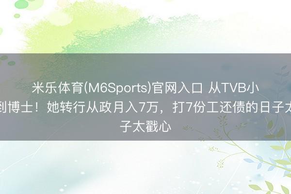 米乐体育(M6Sports)官网入口 从TVB小副角到博士！她转行从政月入7万，打7份工还债的日子太戳心