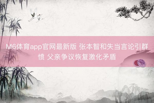 M6体育app官网最新版 张本智和失当言论引群愤 父亲争议恢复激化矛盾