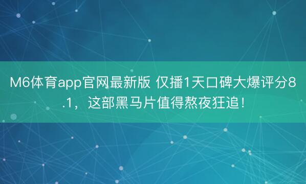 M6体育app官网最新版 仅播1天口碑大爆评分8.1，这部黑马片值得熬夜狂追！