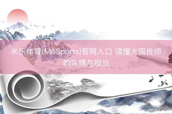 米乐体育(M6Sports)官网入口 读懂大国良师的深情与担当