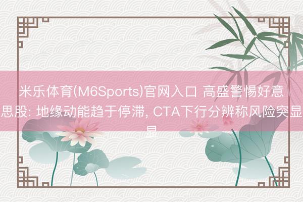 米乐体育(M6Sports)官网入口 高盛警惕好意思股: 地缘动能趋于停滞， CTA下行分辨称风险突显