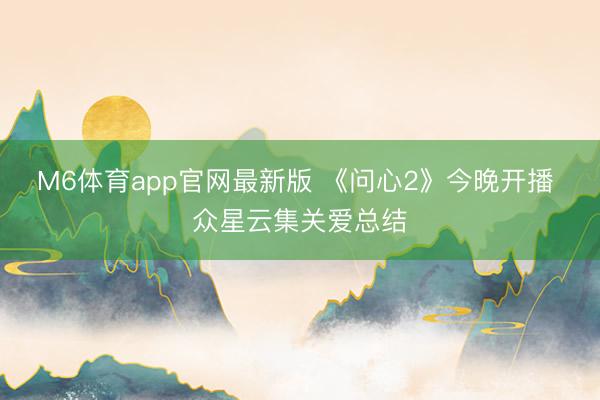 M6体育app官网最新版 《问心2》今晚开播 众星云集关爱总结