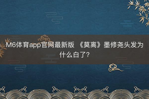 M6体育app官网最新版 《莫离》墨修尧头发为什么白了？