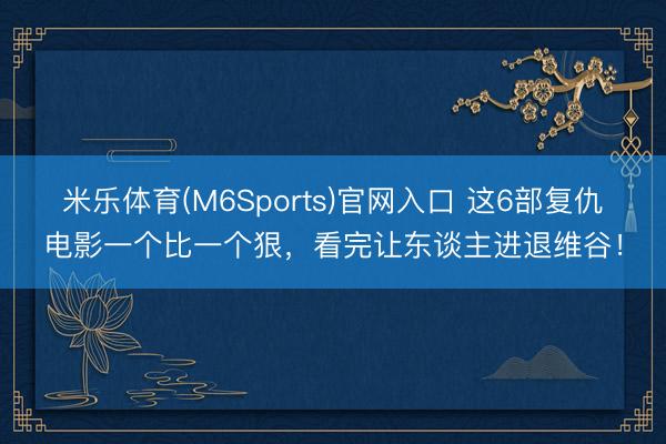 米乐体育(M6Sports)官网入口 这6部复仇电影一个比一个狠,看完让东谈主进退维谷!